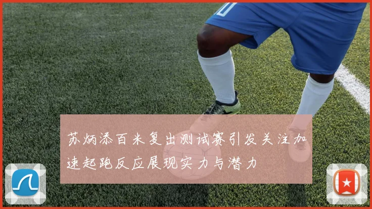 苏炳添百米复出测试赛引发关注加速起跑反应展现实力与潜力