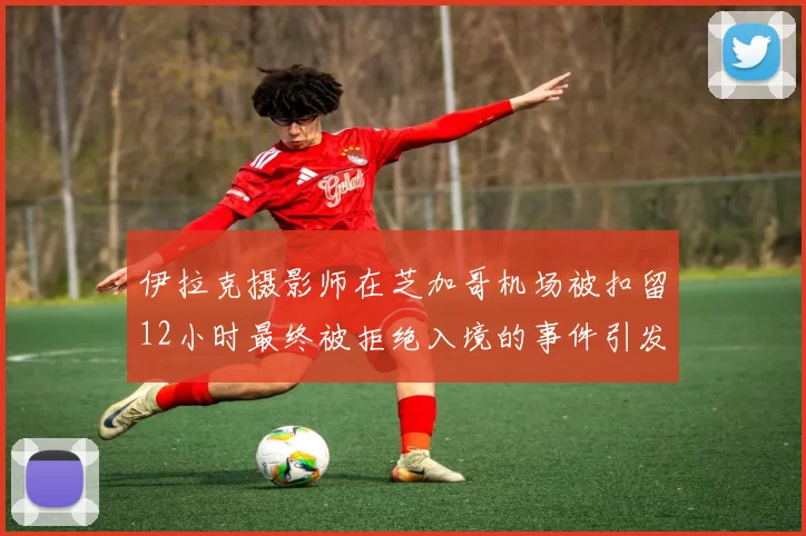 伊拉克摄影师在芝加哥机场被扣留12小时最终被拒绝入境的事件引发关注