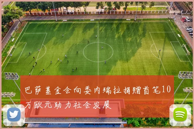 巴萨基金会向委内瑞拉捐赠首笔10万欧元助力社会发展
