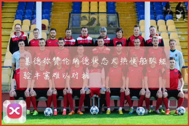 基德称赞伦纳德状态火热快船队经验丰富难以对抗