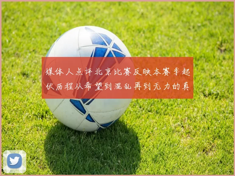 媒体人点评北京比赛反映本赛季起伏历程从希望到混乱再到无力的真实写照