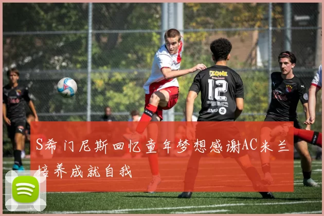 S希门尼斯回忆童年梦想感谢AC米兰培养成就自我