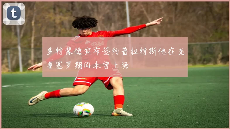 多特蒙德宣布签约普拉特斯他在克鲁塞罗期间未曾上场