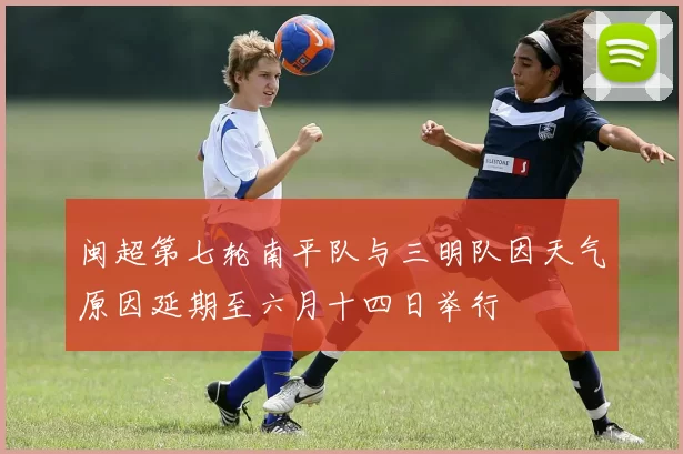 闽超第七轮南平队与三明队因天气原因延期至六月十四日举行