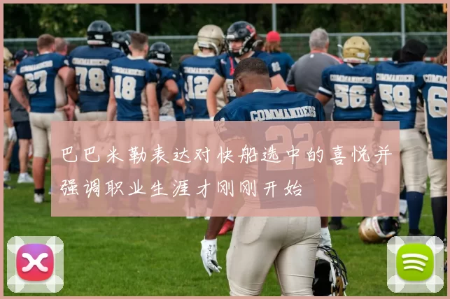 巴巴米勒表达对快船选中的喜悦并强调职业生涯才刚刚开始