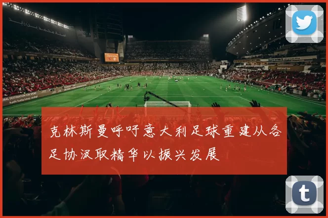 克林斯曼呼吁意大利足球重建从各足协汲取精华以振兴发展