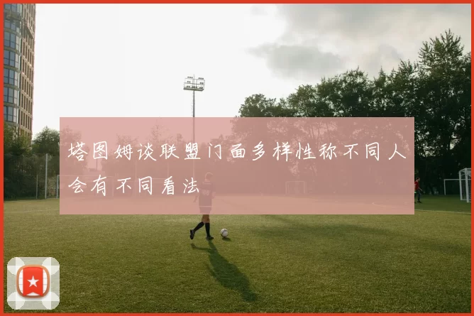 塔图姆谈联盟门面多样性称不同人会有不同看法