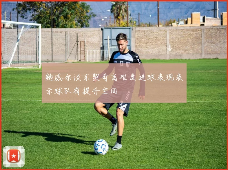 鲍威尔谈东契奇高难度进球表现表示球队有提升空间