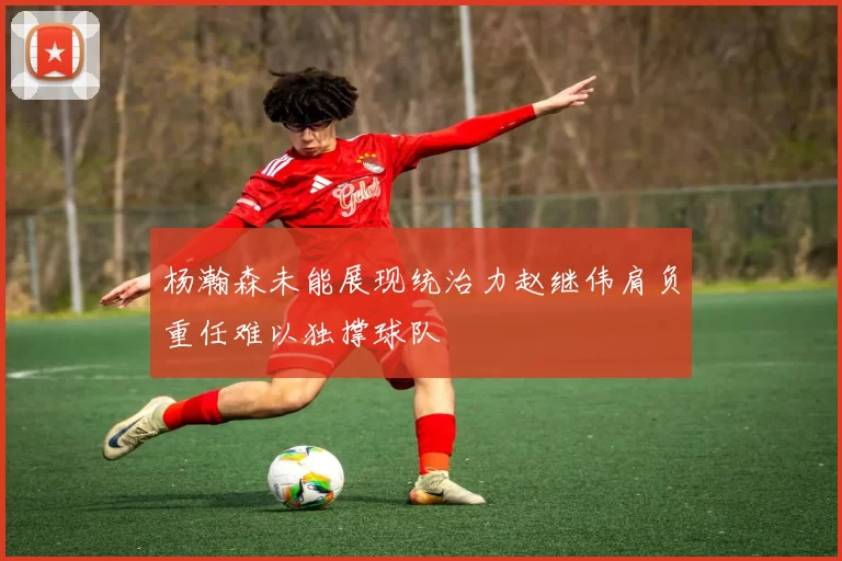 杨瀚森未能展现统治力赵继伟肩负重任难以独撑球队