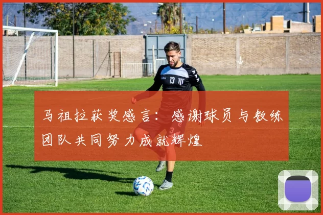 马祖拉获奖感言：感谢球员与教练团队共同努力成就辉煌